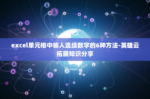 excel单元格中输入连续数字的6种方法-英雄云拓展知识分享