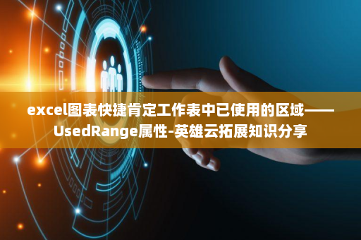 excel图表快捷肯定工作表中已使用的区域——UsedRange属性-英雄云拓展知识分享