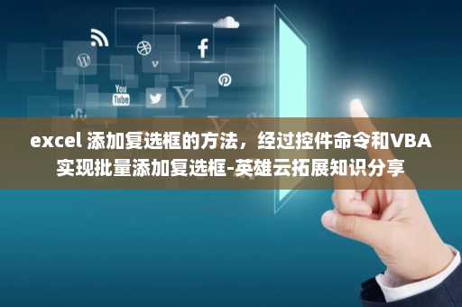 excel 添加复选框的方法，经过控件命令和VBA实现批量添加复选框-英雄云拓展知识分享