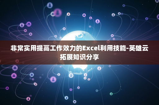 非常实用提高工作效力的Excel利用技能-英雄云拓展知识分享