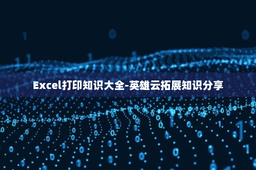 Excel打印知识大全-英雄云拓展知识分享