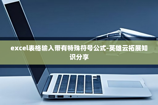 excel表格输入带有特殊符号公式-英雄云拓展知识分享