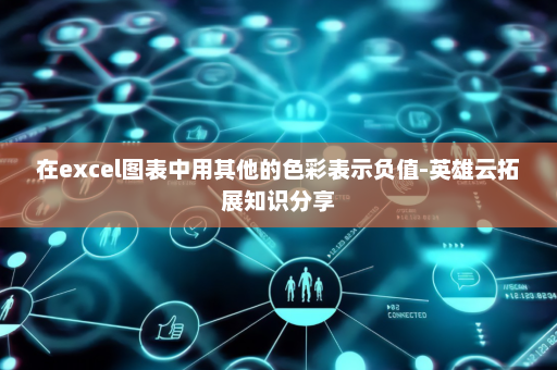 在excel图表中用其他的色彩表示负值-英雄云拓展知识分享