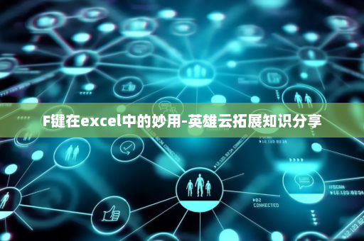F键在excel中的妙用-英雄云拓展知识分享