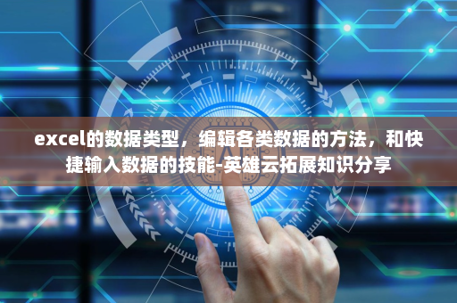 excel的数据类型，编辑各类数据的方法，和快捷输入数据的技能-英雄云拓展知识分享