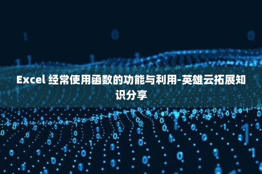 Excel 经常使用函数的功能与利用-英雄云拓展知识分享