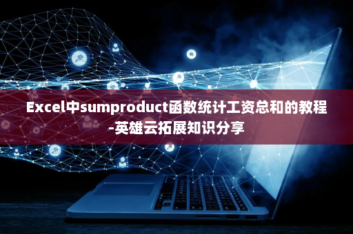 Excel中sumproduct函数统计工资总和的教程-英雄云拓展知识分享