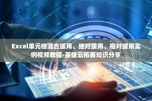 Excel单元格混合援用、绝对援用、相对援用实例视频教程-英雄云拓展知识分享