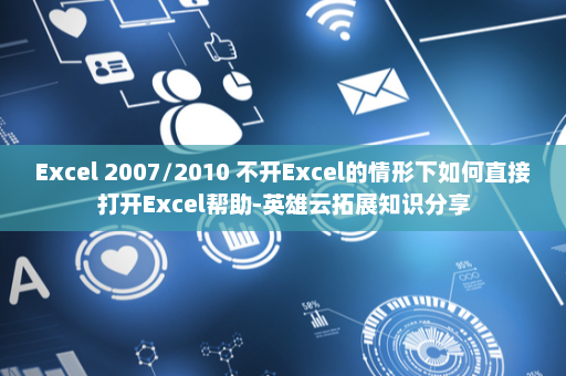 Excel 2007/2010 不开Excel的情形下如何直接打开Excel帮助-英雄云拓展知识分享