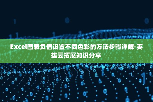 Excel图表负值设置不同色彩的方法步骤详解-英雄云拓展知识分享
