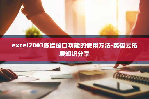excel2003冻结窗口功能的使用方法-英雄云拓展知识分享