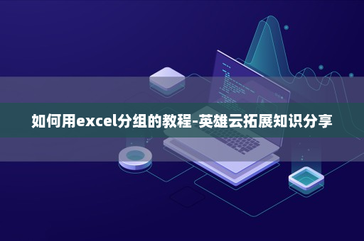 如何用excel分组的教程-英雄云拓展知识分享