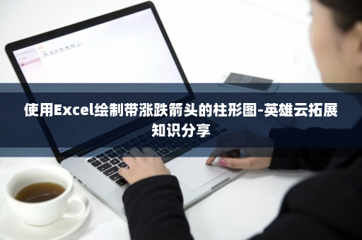 使用Excel绘制带涨跌箭头的柱形图-英雄云拓展知识分享