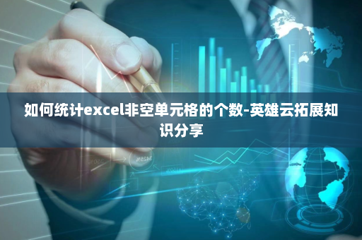 如何统计excel非空单元格的个数-英雄云拓展知识分享