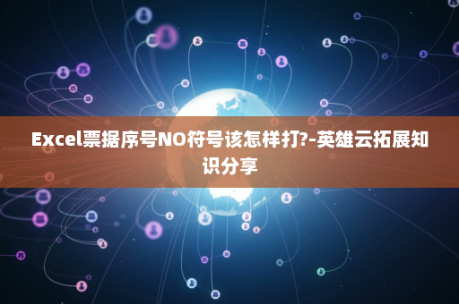 Excel票据序号NO符号该怎样打?-英雄云拓展知识分享