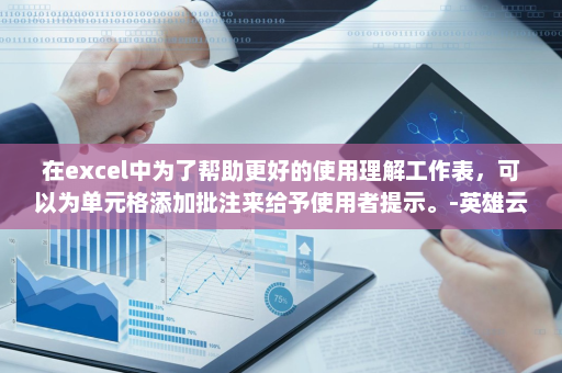 在excel中为了帮助更好的使用理解工作表，可以为单元格添加批注来给予使用者提示。-英雄云拓展知识分享