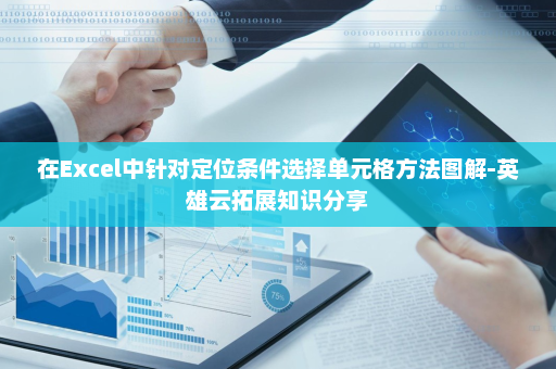 在Excel中针对定位条件选择单元格方法图解-英雄云拓展知识分享