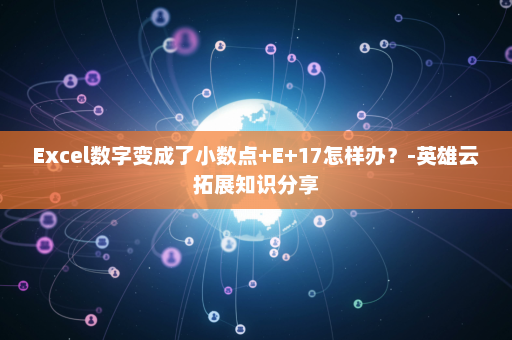 Excel数字变成了小数点+E+17怎样办？-英雄云拓展知识分享