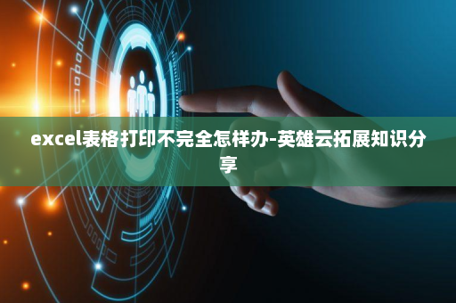 excel表格打印不完全怎样办-英雄云拓展知识分享