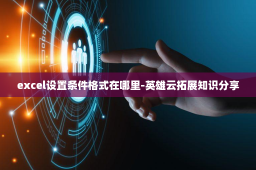 excel设置条件格式在哪里-英雄云拓展知识分享