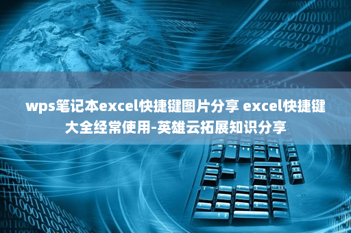 wps笔记本excel快捷键图片分享 excel快捷键大全经常使用-英雄云拓展知识分享