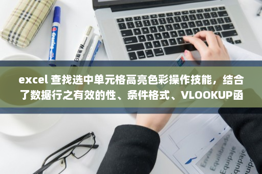 excel 查找选中单元格高亮色彩操作技能，结合了数据行之有效的性、条件格式、VLOOKUP函数和其他的知识点完成-英雄云拓展知识分享
