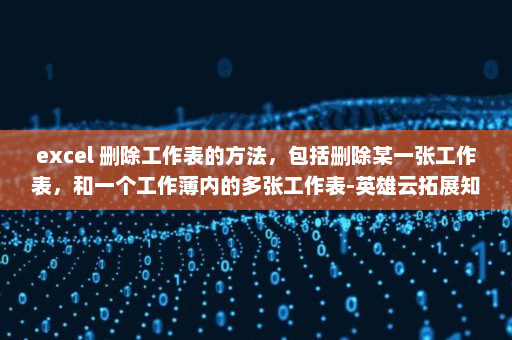 excel 删除工作表的方法，包括删除某一张工作表，和一个工作薄内的多张工作表-英雄云拓展知识分享