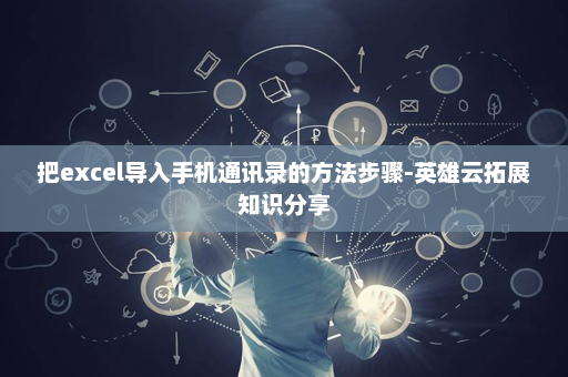 把excel导入手机通讯录的方法步骤-英雄云拓展知识分享