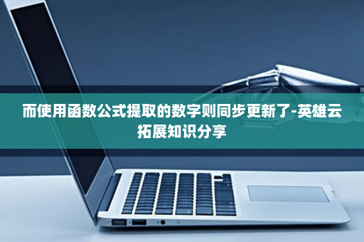 而使用函数公式提取的数字则同步更新了-英雄云拓展知识分享