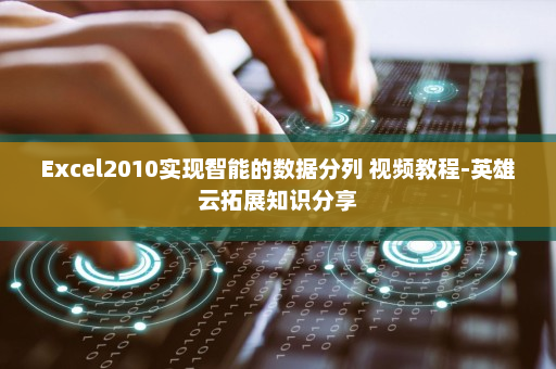Excel2010实现智能的数据分列 视频教程-英雄云拓展知识分享