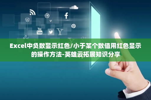 Excel中负数显示红色/小于某个数值用红色显示的操作方法-英雄云拓展知识分享