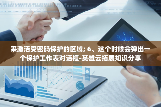 来激活受密码保护的区域; 6、这个时候会弹出一个保护工作表对话框-英雄云拓展知识分享