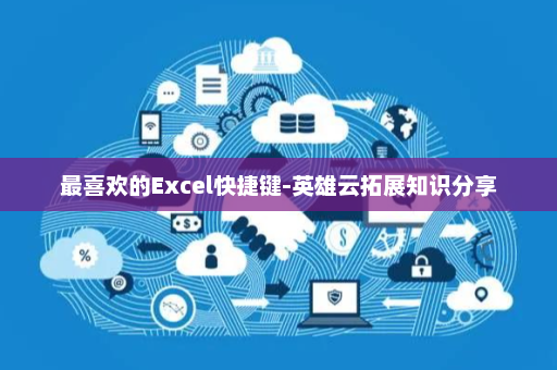 最喜欢的Excel快捷键-英雄云拓展知识分享