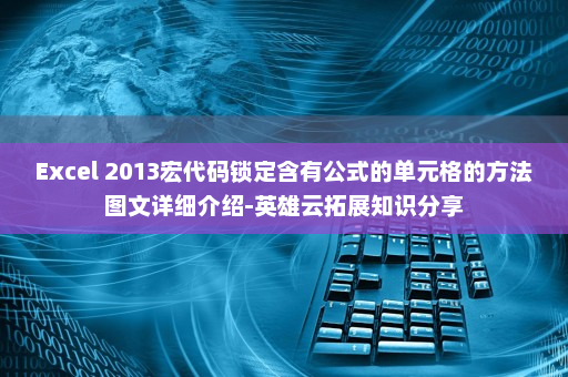 Excel 2013宏代码锁定含有公式的单元格的方法图文详细介绍-英雄云拓展知识分享