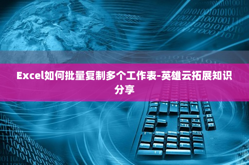Excel如何批量复制多个工作表-英雄云拓展知识分享