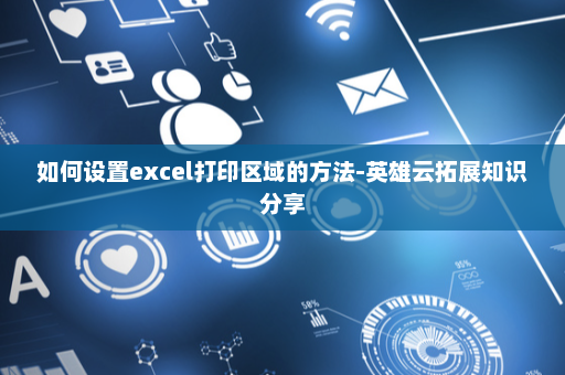 如何设置excel打印区域的方法-英雄云拓展知识分享