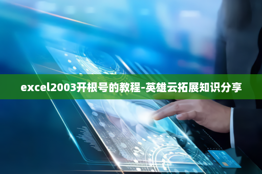 excel2003开根号的教程-英雄云拓展知识分享