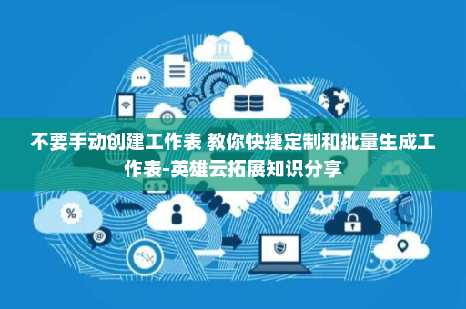 不要手动创建工作表 教你快捷定制和批量生成工作表-英雄云拓展知识分享