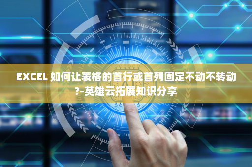 EXCEL 如何让表格的首行或首列固定不动不转动?-英雄云拓展知识分享