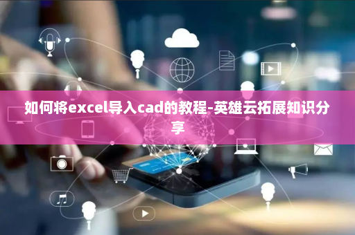 如何将excel导入cad的教程-英雄云拓展知识分享
