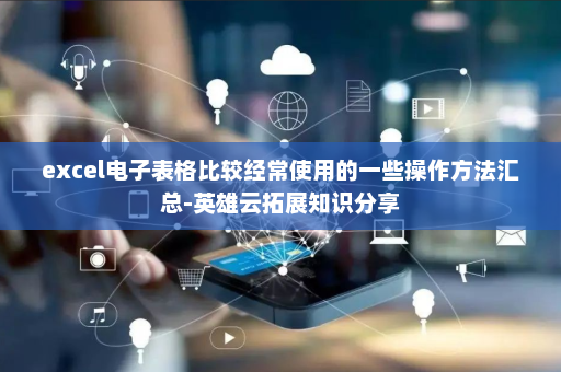 excel电子表格比较经常使用的一些操作方法汇总-英雄云拓展知识分享