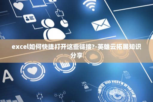 excel如何快捷打开这些链接?-英雄云拓展知识分享