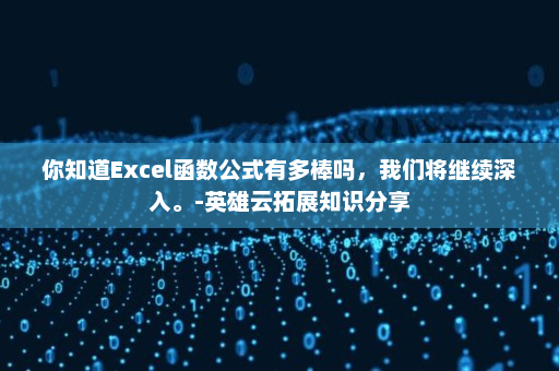 你知道Excel函数公式有多棒吗，我们将继续深入。-英雄云拓展知识分享