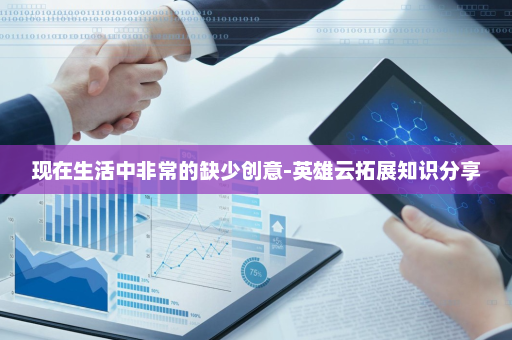 现在生活中非常的缺少创意-英雄云拓展知识分享