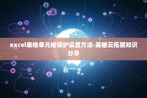 excel表格单元格保护设置方法-英雄云拓展知识分享