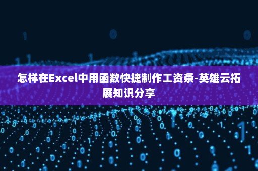怎样在Excel中用函数快捷制作工资条-英雄云拓展知识分享