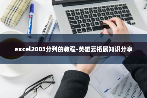 excel2003分列的教程-英雄云拓展知识分享