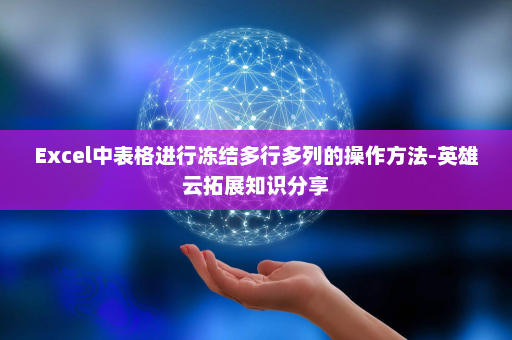 Excel中表格进行冻结多行多列的操作方法-英雄云拓展知识分享