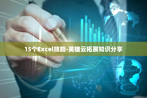 15个Excel技能-英雄云拓展知识分享