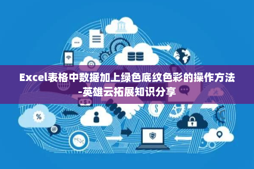 Excel表格中数据加上绿色底纹色彩的操作方法-英雄云拓展知识分享